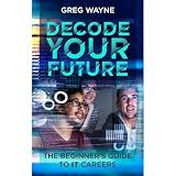 Decode Your Future: The Beginner's Guide to IT Careers: The New IT Professional's Guide: Mastering Your Tech Skills, Building Your Network, and Launching a Fulfilling IT Career
