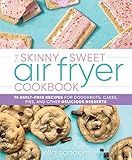 The Skinny Sweet Air Fryer Cookbook: 75 Guilt-Free Recipes for Doughnuts, Cakes, Pies, and Other Delicious Desserts