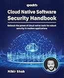 Cloud Native Software Security Handbook: Unleash the power of cloud native tools for robust security in modern applications