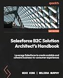 Salesforce B2C Solution Architect's Handbook: Leverage Salesforce to create scalable and cohesive business-to-consumer experiences