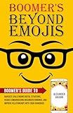 Boomer's Beyond Emojis: Boomer's Guide to Navigate Challenging Digital Situations, Reduce Embarrassing Misunderstandings, and Improve Relationships with ... Beyond Emojis Communication Series Book 2)