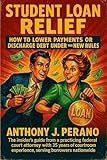 Student Loan Relief: How to Lower Payments or Discharge Debt Under the New Rules: Real Legal Strategies from a Federal Court Attorney Helping Borrowers Erase Student Debt Under the New DOJ Guidelines