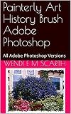 Painterly Art History Brush Adobe Photoshop: All Adobe Photoshop Versions (Adobe Photoshop Made Easy Book 250)