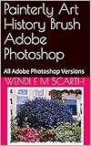 Painterly Art History Brush Adobe Photoshop: All Adobe Photoshop Versions (Adobe Photoshop Made Easy Book 250)