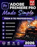 Adobe Premiere Pro Made Simple: From 0 to Professional | A Step-by-Step Guide to Video Editing, Audio, Color Grading, and Export Shortcuts, for YouTubers, and Social Media Creators