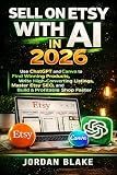 Sell on Etsy With AI in 2026: Use ChatGPT and Canva to Find Winning Products, Write High-Converting Listings, Master Etsy SEO, and Build a Profitable Shop Faster
