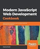 Modern JavaScript Web Development Cookbook: Easy solutions to common and everyday JavaScript development problems