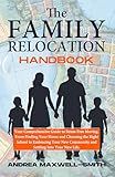 The Family Relocation Handbook: Your Comprehensive Guide to Stress-Free Moving. From Finding Your Home and Choosing the Right School to Embracing Your New Community and Settling into Your New Life