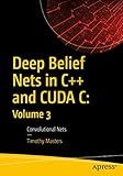 Deep Belief Nets in C++ and CUDA C: Volume 3: Convolutional Nets