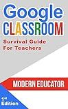 Google Classroom: Survival Guide for Teachers 101 Tasks and 101 Resources (Modern Educator - Google Classroom Book 6)
