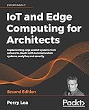 IoT and Edge Computing for Architects: Implementing edge and IoT systems from sensors to clouds with communication systems, analytics, and security