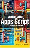 Unlocking Google Apps Script: 100 Hands-on Exercises to Build Automation Skills