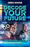 Decode Your Future: The Beginner's Guide to IT Careers: The New IT Professional's Guide: Mastering Your Tech Skills, Building Your Network, and Launching a Fulfilling IT Career