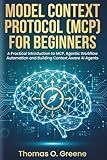 Model Context Protocol (MCP) for Beginners: A Practical Introduction to MCP, Agentic Workflow Automation and Building Context Aware AI Agents