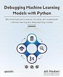 Debugging Machine Learning Models with Python: Develop high-performance, low-bias, and explainable machine learning and deep learning models