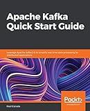 Apache Kafka Quick Start Guide: Leverage Apache Kafka 2.0 to simplify real-time data processing for distributed applications