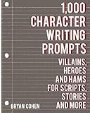 1,000 Character Writing Prompts: Villains, Heroes and Hams for Scripts, Stories and More (Story Prompts for Journaling, Blogging and Beating Writer's Block)