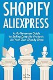 Shopify AliExpress (E-Commerce Dropshipping): A No-Nonsense Guide to Selling Dropship Products via Your Own Shopify Store