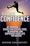 Building Confidence: Get Motivated, Overcome Social Fear, Be Assertive, and Empower Your Life For Success