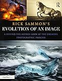 Rick Sammon's Evolution of an Image: A Behind-the-Scenes Look at the Creative Photographic Process