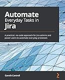 Automate Everyday Tasks in Jira: A practical, no-code approach for Jira admins and power users to automate everyday processes