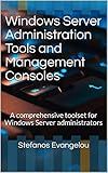 Windows Server Administration Tools and Management Consoles: A comprehensive toolset for Windows Server administrators (Operating systems)