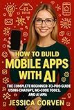 How to Build Mobile Apps with AI: The Complete Beginner-to-Pro Guide Using ChatGPT, No-Code Tools, and AI APIs