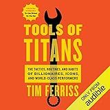 Tools of Titans: The Tactics, Routines, and Habits of Billionaires, Icons, and World-Class Performers