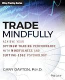 Trade Mindfully: Achieve Your Optimum Trading Performance with Mindfulness and Cutting-Edge Psychology (Wiley Trading)