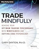Trade Mindfully: Achieve Your Optimum Trading Performance with Mindfulness and Cutting-Edge Psychology (Wiley Trading)