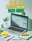 SAGE 50 ACCOUNTING USER GUIDE: The Complete Step-by-Step Manual for Beginners to Master Setup, Usage, Hidden Features, Performance, and Productivity