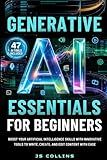 Generative AI Essentials For Beginners: Boost Your Artificial Intelligence Skills With Innovative Tools To Write, Create, And Edit Content With Ease