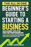 The All In One Beginner's Guide to Starting a Business: Your Dummies Guide To Launching A Small Business - Includes Tips for New Entrepreneurs, Case Studies & All The Secrets You Need To Gain an Edge