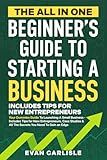 The All In One Beginner's Guide to Starting a Business: Your Dummies Guide To Launching A Small Business - Includes Tips for New Entrepreneurs, Case Studies & All The Secrets You Need To Gain an Edge