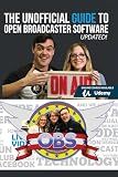The Unofficial Guide to Open Broadcaster Software: OBS: The World's Most Popular Free Live-Streaming Application (Open Broadcaster Software Guidebook Series)