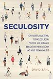 Seculosity: How Career, Parenting, Technology, Food, Politics, and Romance Became Our New Religion and What to Do about It