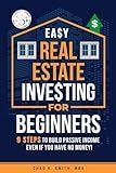 Easy Real Estate Investing for Beginners: 9 Steps to Build Passive Income, Learn How to Avoid Costly Mistakes, and Understand Property Value, Even If You Have No Money!