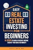 Easy Real Estate Investing for Beginners: 9 Steps to Build Passive Income, Learn How to Avoid Costly Mistakes, and Understand Property Value, Even If You Have No Money!