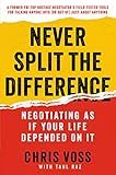 Never Split the Difference: Negotiating As If Your Life Depended On It—Unlock Your Persuasion Potential in Professional and Personal Life