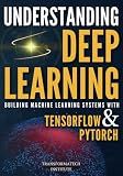 Understanding Deep Learning: Building Machine Learning Systems with PyTorch and TensorFlow: From Neural Networks (CNN, DNN, GNN, RNN, ANN, LSTM, GAN) to Natural Language Processing (NLP)