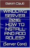 Windows Server 2016: How to install and add roles?: (Server Core) (From installation to setting up your server Book 3)