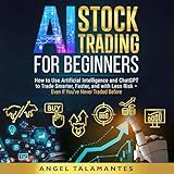 AI Stock Trading for Beginners: How to Use Artificial Intelligence and ChatGPT to Trade Smarter, Faster, and with Less Risk — Even If You’ve Never Traded Before