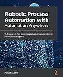 Robotic Process Automation with Automation Anywhere: Techniques to fuel business productivity and intelligent automation using RPA