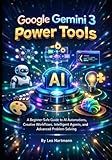 Google Gemini 3 Power Tools: A Beginner-Safe Guide to AI Automations, Creative Workflows, Intelligent Agents, and Advanced Problem-Solving (The Gemini AI Power Series)