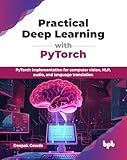 Practical Deep Learning with PyTorch: PyTorch implementation for computer vision, NLP, audio, and language translation (English Edition)