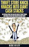 Thrift Store Knick Knacks Into Giant Cash Stacks: 50 Everyday Items You Can Buy Cheap At Thrift Stores And Resell On eBay And Amazon For Huge Profit