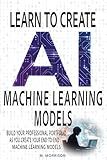 Learn to Create Machine Learning Models: Create your professional portfolio of Machine Learning Models (AI - Learn then Implement Book 3)