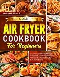 The Complete Air Fryer Cookbook for Beginners: Easy, Crispy, and Flavorful Recipes for Breakfast, Lunch, Dinner, Snacks, and Desserts — Healthy Everyday Meals Made Simple