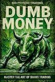 Big Picture Trading Dumb Money: Master The Art Of Swing Trading