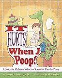 It Hurts When I Poop!: A Story for Children Who Are Scared to Use the Potty